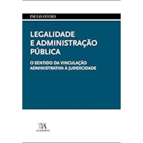 Legalidade e administração pública: o sentido da vinculação administrativa à juridicidade