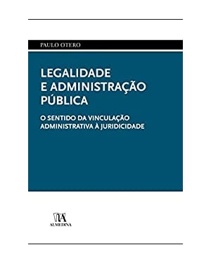 Legalidade e administração pública: o sentido da vinculação administrativa à juridicidade