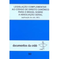 LEGISLAÇÃO COMPLEMENTAR AO CÓDIGO DE DIREITO CANÔNICO PARA O BRASIL: SOBRE A ABSOLVIÇÃO GERAL - DOC. CNBB N. 90