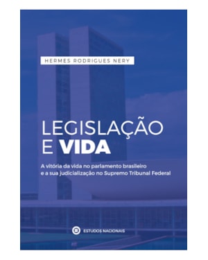LEGISLAÇÃO E VIDA - A VITÓRIA DA VIDA NO PARLAMENTO BRASILEIRO E A SUA JUDICIALIZAÇÃO NO SUPREMO TRIBUNAL FEDERAL: A VITÓRIA DA VIDA NO PARLAMENTO ... JUDICIALIZAÇÃO NO SUPREMO TRIBUNAL FEDERAL