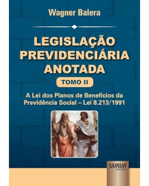 LEGISLAÇÃO PREVIDENCIÁRIA ANOTADA - TOMO II - A LEI DOS PLANOS DE BENEFÍCIOS DA PREVIDÊNCIA SOCIAL - LEI 8.213/1991