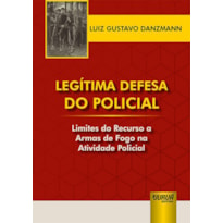 LEGÍTIMA DEFESA DO POLICIAL - LIMITES DO RECURSO A ARMAS DE FOGO NA ATIVIDADE POLICIAL