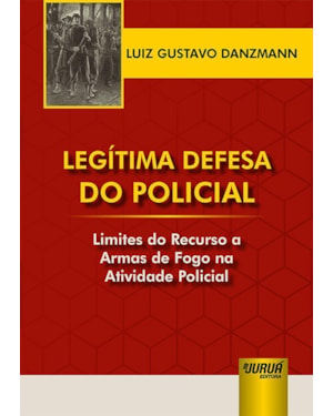 LEGÍTIMA DEFESA DO POLICIAL - LIMITES DO RECURSO A ARMAS DE FOGO NA ATIVIDADE POLICIAL