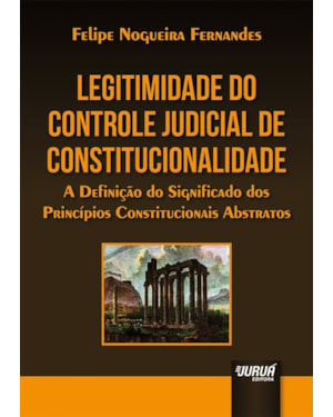 LEGITIMIDADE DO CONTROLE JUDICIAL DE CONSTITUCIONALIDADE - A DEFINIÇÃO DO SIGNIFICADO DOS PRINCÍPIOS CONSTITUCIONAIS ABSTRATOS