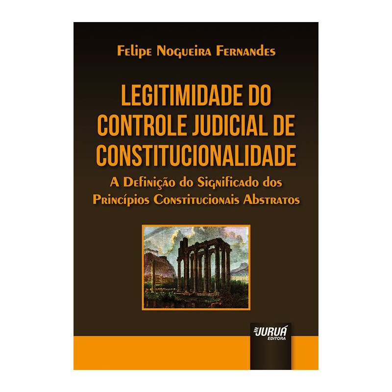 LEGITIMIDADE DO CONTROLE JUDICIAL DE CONSTITUCIONALIDADE - A DEFINIÇÃO DO SIGNIFICADO DOS PRINCÍPIOS CONSTITUCIONAIS ABSTRATOS