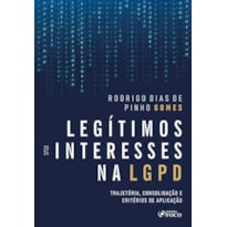 LEGÍTIMOS INTERESSES NA LGPD - 1ª ED - 2024: TRAJETÓRIA, CONSOLIDAÇÃO E CRITÉRIOS DE APLICAÇÃO