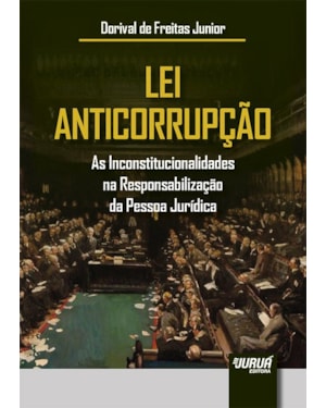 LEI ANTICORRUPÇÃO - AS INCONSTITUCIONALIDADES NA RESPONSABILIZAÇÃO DA PESSOA JURÍDICA
