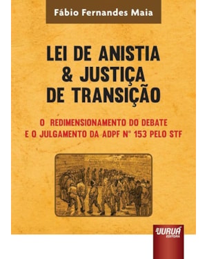 LEI DE ANISTIA & JUSTIÇA DE TRANSIÇÃO - O REDIMENSIONAMENTO DO DEBATE E O JULGAMENTO DA ADPF 153 PELO STF