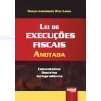 LEI DE EXECUÇÕES FISCAIS ANOTADA - COMENTÁRIOS, DOUTRINA, JURISPRUDÊNCIA