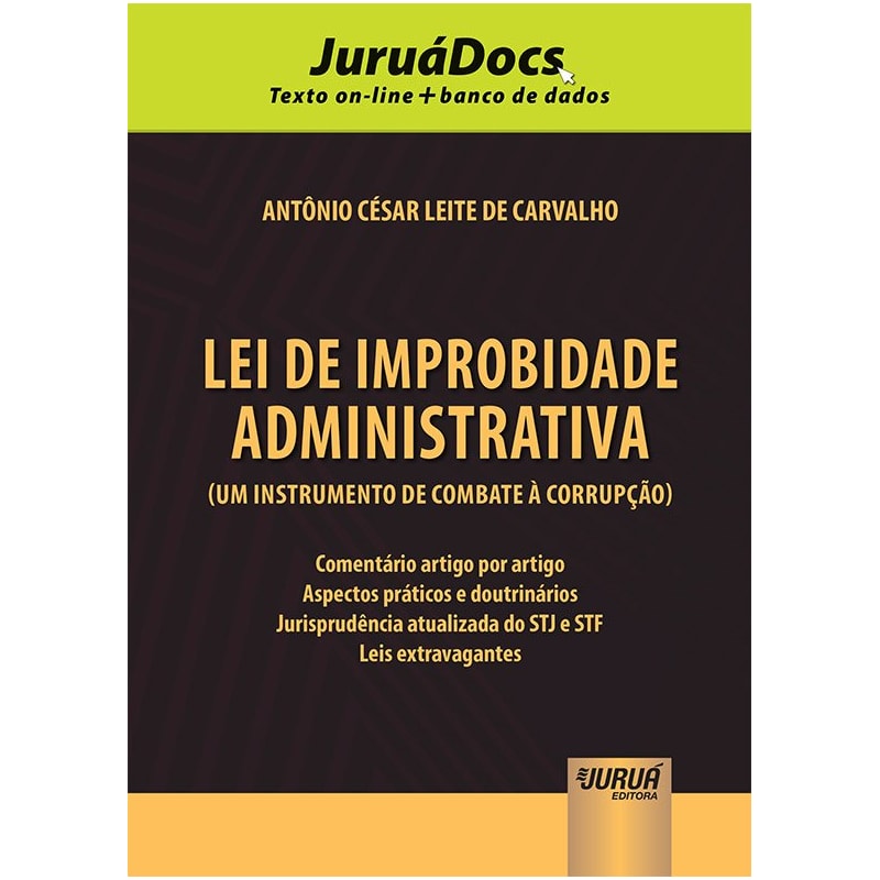 LEI DE IMPROBIDADE ADMINISTRATIVA (UM INSTRUMENTO DE COMBATE À CORRUPÇÃO) - COMENTÁRIO ARTIGO POR ARTIGO - ASPECTOS PRÁTICOS E DOUTRINÁRIOS - JURISPRUDÊNCIA ATUALIZADA DO STJ E STF - LEIS EXTRAVAGANTES - JURUÁDOCS: TEXTO ON-LINE + BANCO DE DADOS