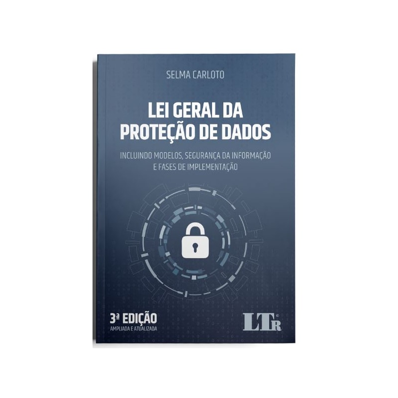 LEI GERAL DA PROTEÇÃO DE DADOS: INCLUINDO MODELOS, SEGURANÇA DA INFORMAÇÃO E FASES DE IMPLEMENTAÇÃO