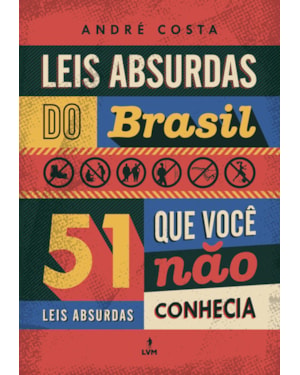 LEIS ABSURDAS DO BRASIL: 51 LEIS ABSURDAS QUE VOCÊ NÃO CONHECIA