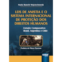 LEIS DE ANISTIA E O SISTEMA INTERNACIONAL DE PROTEÇÃO DOS DIREITOS HUMANOS - ESTUDO COMPARATIVO BRASIL, ARGENTINA E CHILE - PREFÁCIO DE FLÁVIA PIOVESAN