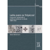 LEITE PARA OS TRÓPICOS!: CONSUMO, PRODUÇÃO E POLÍTICAS PÚBLICAS NO BRASIL, 1889-1964