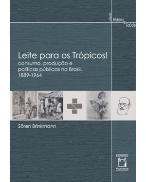LEITE PARA OS TRÓPICOS!: CONSUMO, PRODUÇÃO E POLÍTICAS PÚBLICAS NO BRASIL, 1889-1964