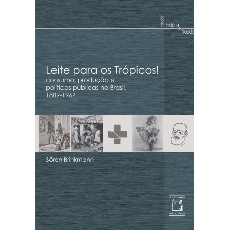 LEITE PARA OS TRÓPICOS!: CONSUMO, PRODUÇÃO E POLÍTICAS PÚBLICAS NO BRASIL, 1889-1964
