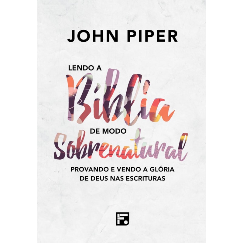 LENDO A BÍBLIA DE MODO SOBRENATURAL: PROVANDO E VENDO A GLÓRIA DE DEUS NAS ESCRITURAS