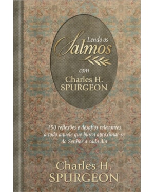 Lendo os Salmos com Charles H. Spurgeon: 150 reflexões e desafios relevantes a todo aquele que busca aproximar-se do Senhor a cada dia