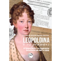 LEOPOLDINA E OS JORNAIS: A IMPERATRIZ E A IMPRENSA BRASILEIRA DE 1817 A 1826