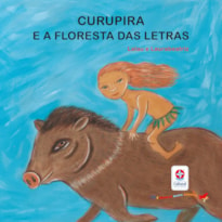 LER E BRINCAR BASTA COMEÇAR - CURUPIRA E A FLORESTA DAS LETRAS - POESIA E JOGOS DE PALAVRAS PARA APRENDER AS LETRAS