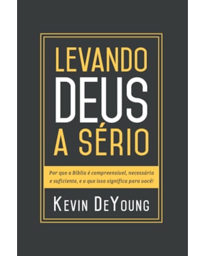 LEVANDO DEUS A SÉRIO: POR QUE A BÍBLIA É COMPREENSÍVEL, NECESSÁRIA E SUFICIENTE, E O QUE ISSO SIGNIFICA PARA VOCÊ!
