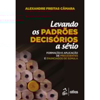 Levando os Padrões Decisórios a Sério - 1ª Edição 2018: formação e aplicação de precedentes e enunciados de súmula