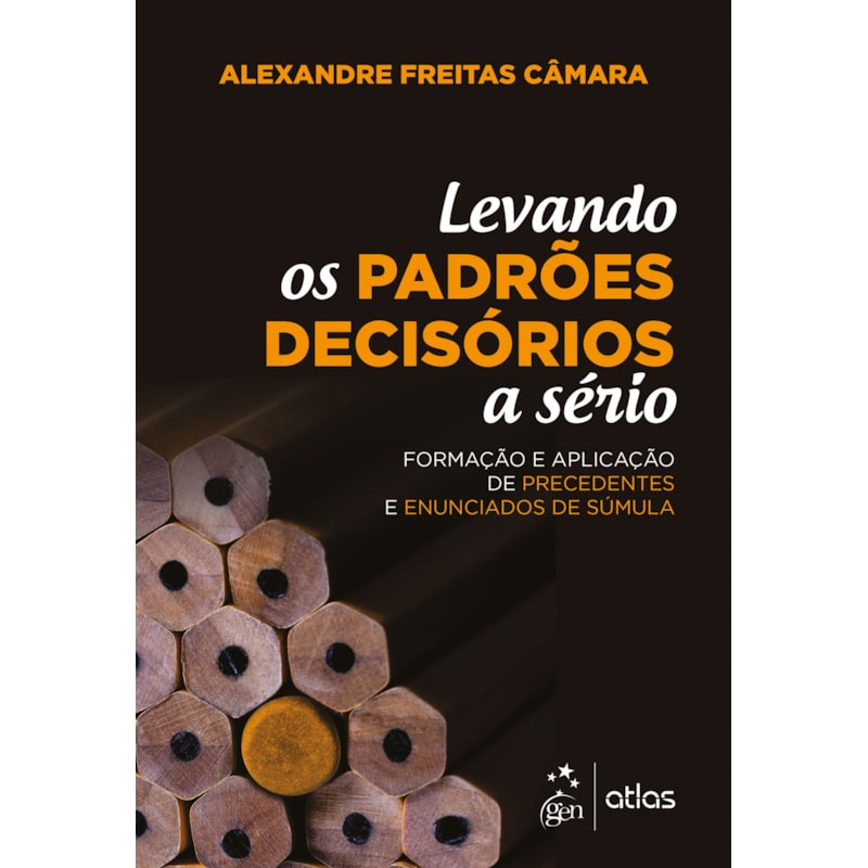 Levando os Padrões Decisórios a Sério - 1ª Edição 2018: formação e aplicação de precedentes e enunciados de súmula