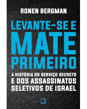 LEVANTE-SE E MATE PRIMEIRO: A HISTÓRIA DO SERVIÇO SECRETO E DOS ASSASSINATOS SELETIVOS DE ISRAEL