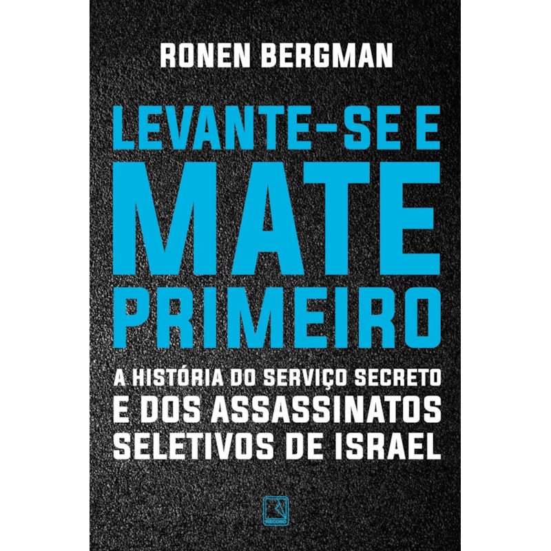 LEVANTE-SE E MATE PRIMEIRO: A HISTÓRIA DO SERVIÇO SECRETO E DOS ASSASSINATOS SELETIVOS DE ISRAEL