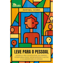 LEVE PARA O PESSOAL: UM ESTILO NÃO CONVENCIONAL DE LIDERAR E ATINGIR RESULTADOS TRANSFORMANDO CLIENTES E COLABORADORES EM AMIGOS