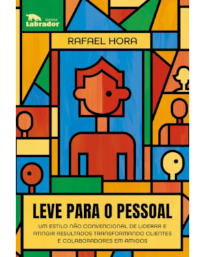 LEVE PARA O PESSOAL: UM ESTILO NÃO CONVENCIONAL DE LIDERAR E ATINGIR RESULTADOS TRANSFORMANDO CLIENTES E COLABORADORES EM AMIGOS