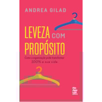 LEVEZA COM PROPÓSITO - COMO A ORGANIZAÇÃO PODE TRANSFORMAR 100% A SUA VIDA
