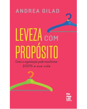 LEVEZA COM PROPÓSITO - COMO A ORGANIZAÇÃO PODE TRANSFORMAR 100% A SUA VIDA