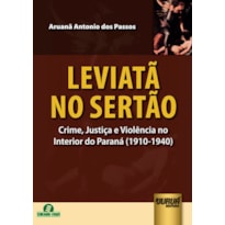 LEVIATÃ NO SERTÃO - CRIME, JUSTIÇA E VIOLÊNCIA NO INTERIOR DO PARANÁ (1910-1940)