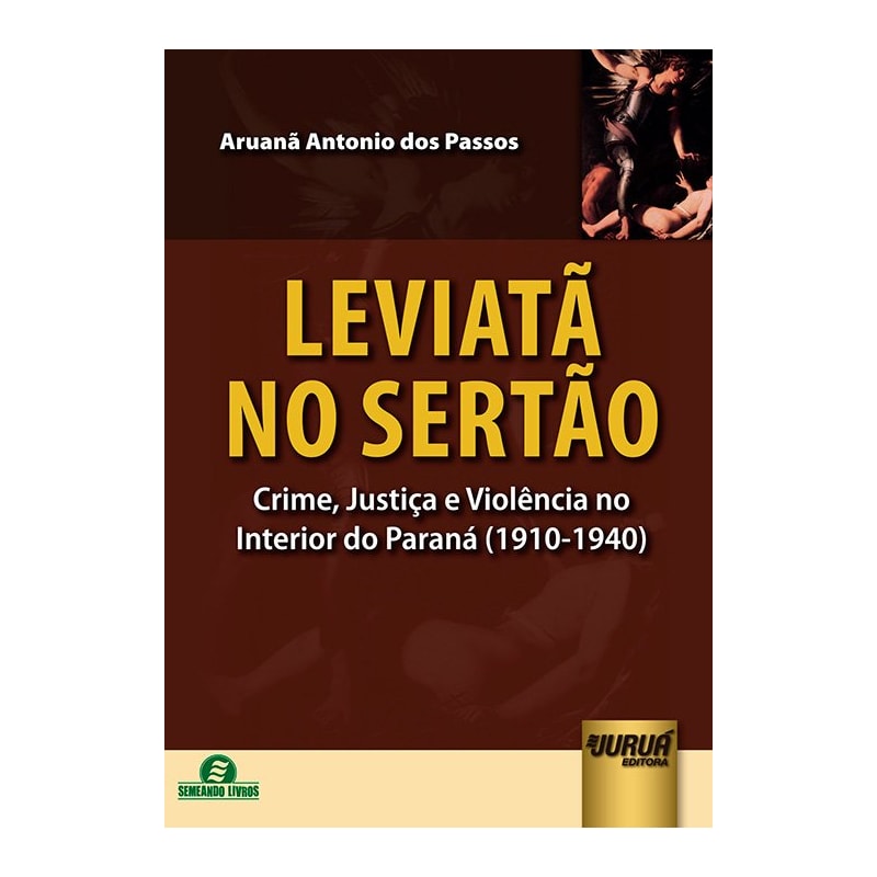 LEVIATÃ NO SERTÃO - CRIME, JUSTIÇA E VIOLÊNCIA NO INTERIOR DO PARANÁ (1910-1940)