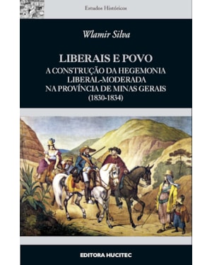 LIBERAIS E POVO : A CONSTRUÇÃO DA HEGEMONIA LIBERAL-MODERADA NA PROVÍNCIA DE MINAS GERAIS (1830-1834)