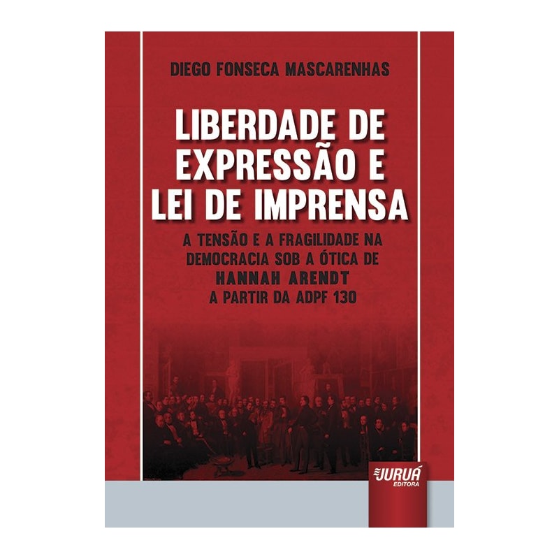 LIBERDADE DE EXPRESSÃO E LEI DE IMPRENSA - A TENSÃO E A FRAGILIDADE NA DEMOCRACIA SOB A ÓTICA DE HANNAH ARENDT A PARTIR DA ADPF 130