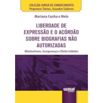 LIBERDADE DE EXPRESSÃO E O ACÓRDÃO SOBRE BIOGRAFIAS NÃO AUTORIZADAS - MINIBOOK - MINIMALISMO, INSEGURANÇA E EFEITO INIBIDOR - COLEÇÃO JURUÁ DE CONHECIMENTO - PEQUENOS TEXTOS, GRANDES SABERES