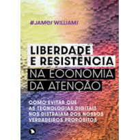 LIBERDADE E RESISTÊNCIA NA ECONOMIA DA ATENÇÃO - COMO EVITAR QUE AS TECNOLOGIAS DIGITAIS NOS DISTRAIAM DOS NOSSOS VERDADEIROS PROPÓSITOS