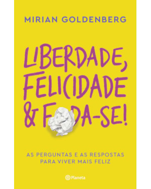 LIBERDADE, FELICIDADE E FODA-SE!: AS PERGUNTAS E AS RESPOSTAS PARA VIVER MAIS FELIZ
