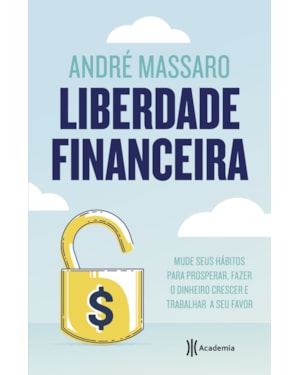 LIBERDADE FINANCEIRA: MUDE SEUS HÁBITOS PARA PROSPERAR, FAZER O DINHEIRO CRESCER E TRABALHAR A SEU FAVOR