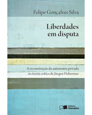 LIBERDADES EM DISPUTA - 1ª EDIÇÃO 2016: A RECONSTRUÇÃO DA AUTONOMIA PRIVADA NA TEORIA CRÍTICA DE JÜRGEN HABERMAS