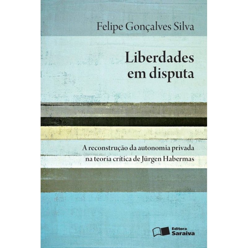 LIBERDADES EM DISPUTA - 1ª EDIÇÃO 2016: A RECONSTRUÇÃO DA AUTONOMIA PRIVADA NA TEORIA CRÍTICA DE JÜRGEN HABERMAS