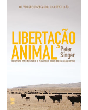LIBERTAÇÃO ANIMAL: O CLÁSSICO DEFINITIVO SOBRE O MOVIMENTO PELOS DIREITOS DOS ANIMAIS