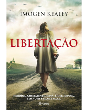 LIBERTAÇÃO: HEROÍNA. COMBATENTE. ESPIÃ. LÍDER. ESPOSA. SEU NOME É NANCY WAKE
