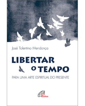 Libertar o tempo: para uma arte espiritual do presente