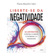 Liberte-se da negatividade: 50 antídotos contra o medo, o estresse e a ansiedade