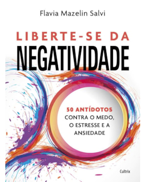 Liberte-se da negatividade: 50 antídotos contra o medo, o estresse e a ansiedade