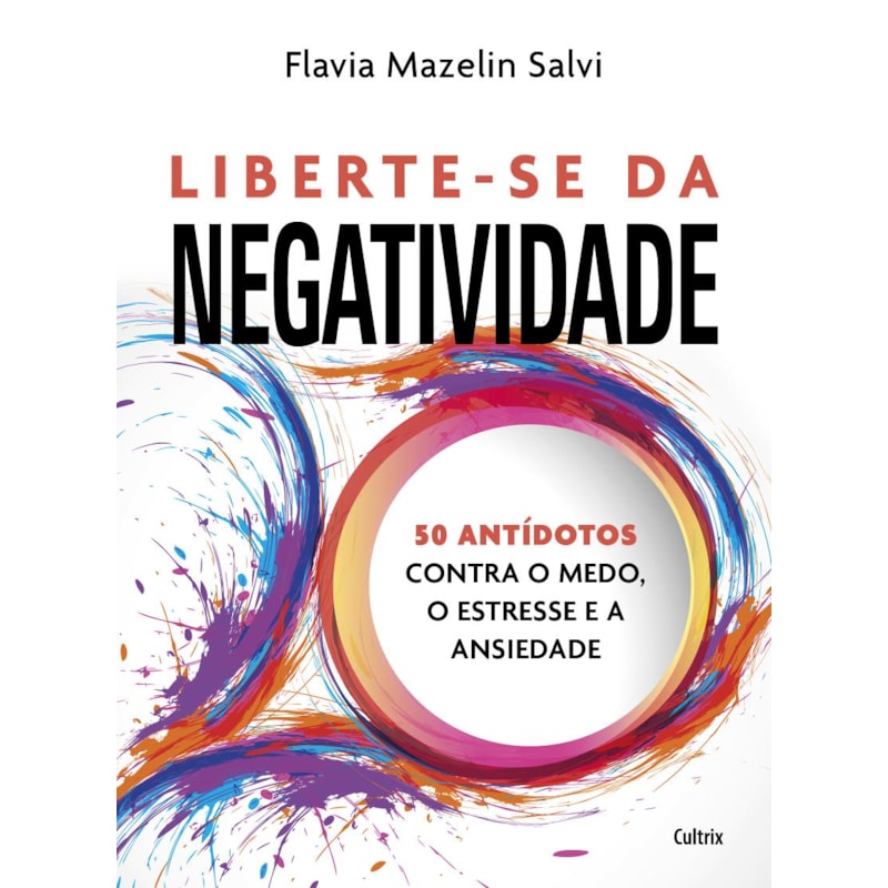 Liberte-se da negatividade: 50 antídotos contra o medo, o estresse e a ansiedade