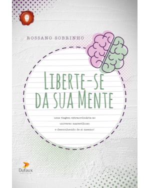 LIBERTE-SE DA SUA MENTE: UMA VIAGEM EXTRAORDINÁRIA AO UNIVERSO MARAVILHOSO E DESCONHECIDO DE SI MESMO